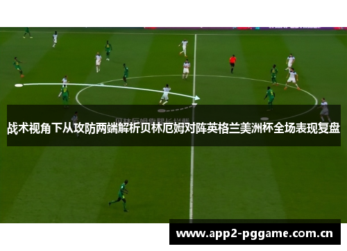 战术视角下从攻防两端解析贝林厄姆对阵英格兰美洲杯全场表现复盘 战术视角下从攻防两端解析贝林厄姆对阵英格兰美洲杯全场表现复盘